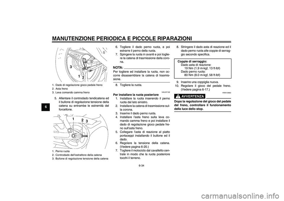 YAMAHA YBR125 2007  Manuale duso (in Italian) MANUTENZIONE PERIODICA E PICCOLE RIPARAZIONI
6-34
6
5. Allentare il controdado tendicatena ed
il bullone di regolazione tensione della
catena su entrambe le estremità del
forcellone.6. Togliere il da