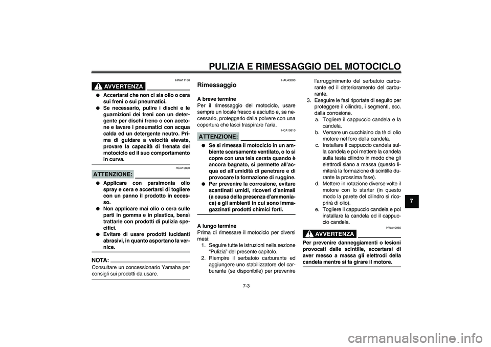 YAMAHA YBR125 2007  Manuale duso (in Italian) PULIZIA E RIMESSAGGIO DEL MOTOCICLO
7-3
7
AVVERTENZA
HWA11130

Accertarsi che non ci sia olio o cera
sui freni o sui pneumatici.

Se necessario, pulire i dischi e le
guarnizioni dei freni con un det