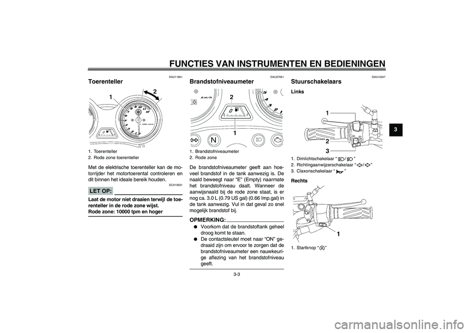 YAMAHA YBR125 2007  Instructieboekje (in Dutch) FUNCTIES VAN INSTRUMENTEN EN BEDIENINGEN
3-3
3
DAU11851
Toerenteller Met de elektrische toerenteller kan de mo-
torrijder het motortoerental controleren en
dit binnen het ideale bereik houden.LET OP:
