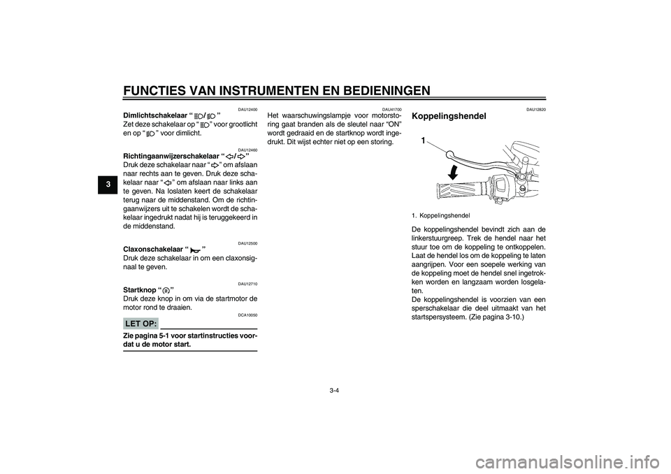 YAMAHA YBR125 2007  Instructieboekje (in Dutch) FUNCTIES VAN INSTRUMENTEN EN BEDIENINGEN
3-4
3
DAU12400
Dimlichtschakelaar “/” 
Zet deze schakelaar op “” voor grootlicht
en op “” voor dimlicht.
DAU12460
Richtingaanwijzerschakelaar “/
