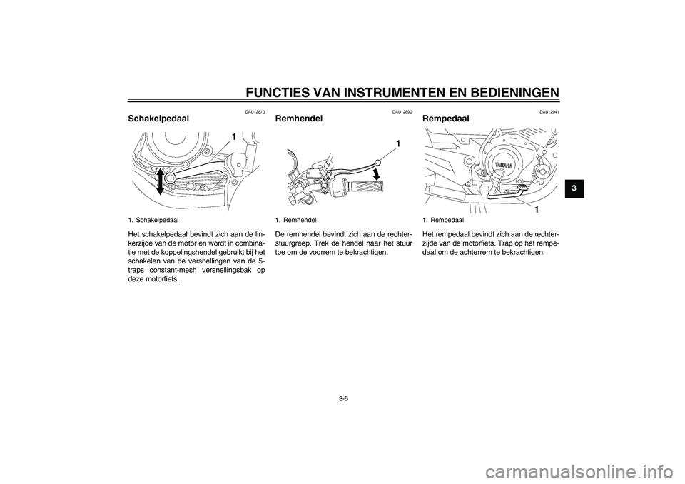YAMAHA YBR125 2007  Instructieboekje (in Dutch) FUNCTIES VAN INSTRUMENTEN EN BEDIENINGEN
3-5
3
DAU12870
Schakelpedaal Het schakelpedaal bevindt zich aan de lin-
kerzijde van de motor en wordt in combina-
tie met de koppelingshendel gebruikt bij het
