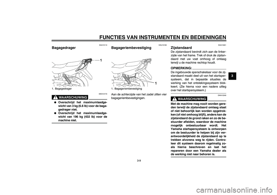 YAMAHA YBR125 2007  Instructieboekje (in Dutch) FUNCTIES VAN INSTRUMENTEN EN BEDIENINGEN
3-9
3
DAU15110
Bagagedrager 
WAARSCHUWING
DWA10170

Overschrijd het maximumlaadge-
wicht van 3 kg (6.6 lb) voor de baga-
gedrager niet.

Overschrijd het maxi