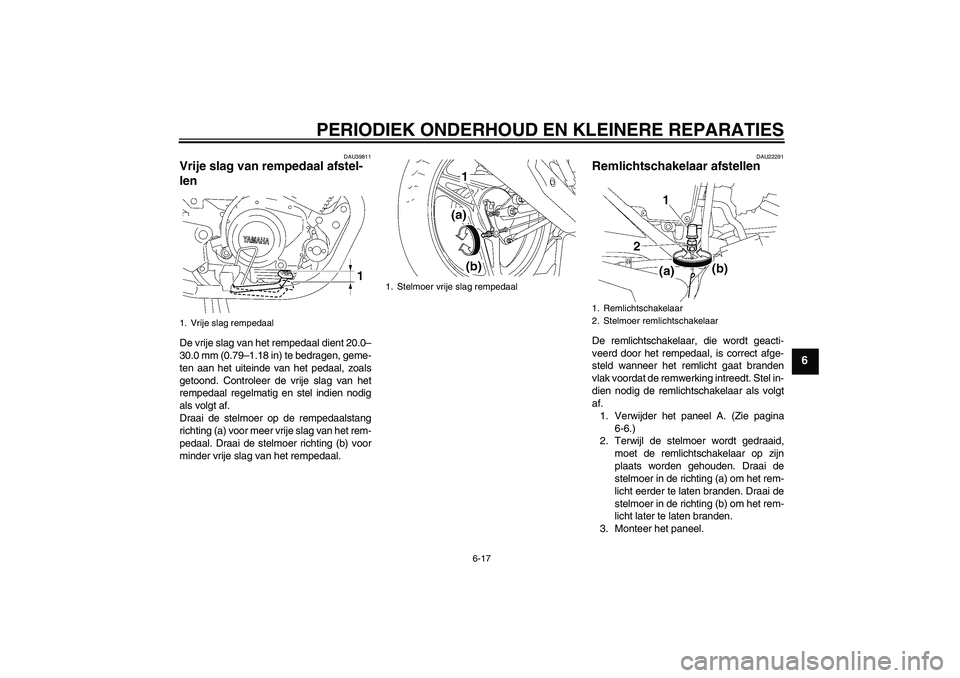 YAMAHA YBR125 2007  Instructieboekje (in Dutch) PERIODIEK ONDERHOUD EN KLEINERE REPARATIES
6-17
6
DAU39811
Vrije slag van rempedaal afstel-
len De vrije slag van het rempedaal dient 20.0–
30.0 mm (0.79–1.18 in) te bedragen, geme-
ten aan het ui