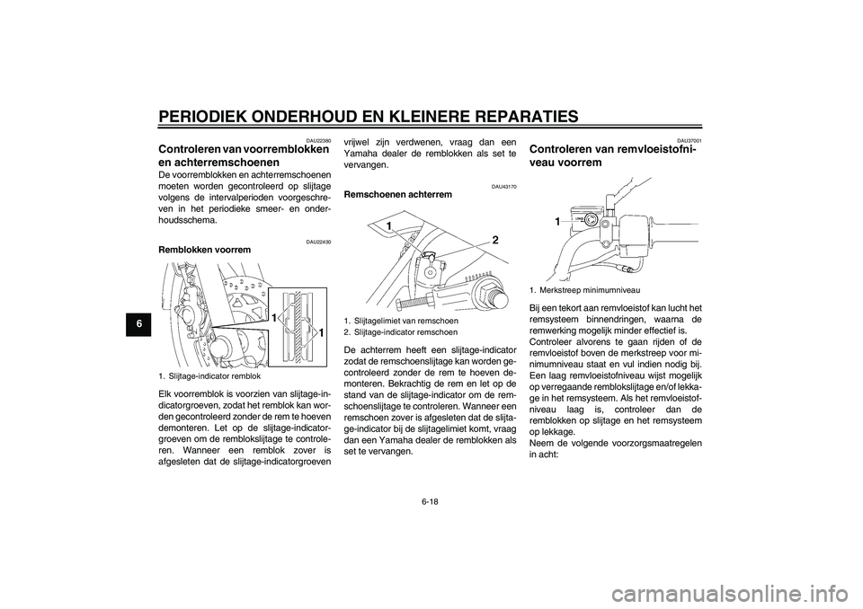 YAMAHA YBR125 2007  Instructieboekje (in Dutch) PERIODIEK ONDERHOUD EN KLEINERE REPARATIES
6-18
6
DAU22380
Controleren van voorremblokken 
en achterremschoenen De voorremblokken en achterremschoenen
moeten worden gecontroleerd op slijtage
volgens d