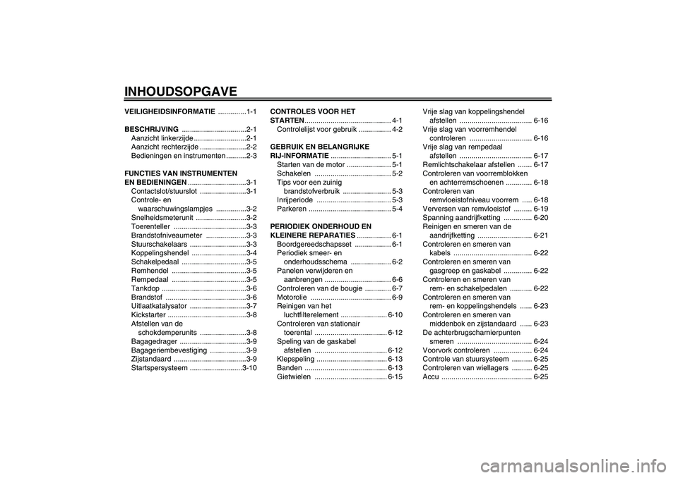 YAMAHA YBR125 2007  Instructieboekje (in Dutch) INHOUDSOPGAVEVEILIGHEIDSINFORMATIE ..............1-1
BESCHRIJVING ................................2-1
Aanzicht linkerzijde ..........................2-1
Aanzicht rechterzijde .......................2-