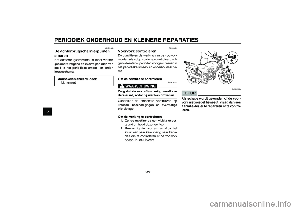 YAMAHA YBR125 2007  Instructieboekje (in Dutch) PERIODIEK ONDERHOUD EN KLEINERE REPARATIES
6-24
6
DAUM1650
De achterbrugscharnierpunten 
smeren Het achterbrugscharnierpunt moet worden
gesmeerd volgens de intervalperioden ver-
meld in het periodieke