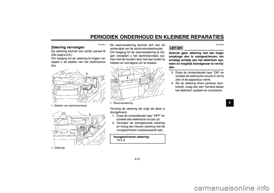 YAMAHA YBR125 2007  Instructieboekje (in Dutch) PERIODIEK ONDERHOUD EN KLEINERE REPARATIES
6-27
6
DAU43211
Zekering vervangen De zekering bevindt zich achter paneel B.
(Zie pagina 6-6.)
Om toegang tot de zekering te krijgen ver-
wijdert u de stekke