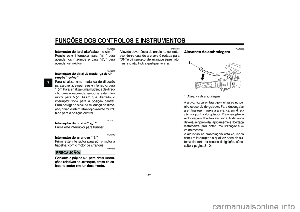 YAMAHA YBR125 2007  Manual de utilização (in Portuguese) FUNÇÕES DOS CONTROLOS E INSTRUMENTOS
3-4
3
PAU12400
Interruptor de farol alto/baixo “/” 
Regule este interruptor para “” para
acender os máximos e para “” para
acender os médios.
PAU12