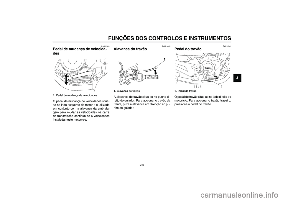 YAMAHA YBR125 2007  Manual de utilização (in Portuguese) FUNÇÕES DOS CONTROLOS E INSTRUMENTOS
3-5
3
PAU12870
Pedal de mudança de velocida-
des O pedal de mudança de velocidades situa-
se no lado esquerdo do motor e é utilizado
em conjunto com a alavanc