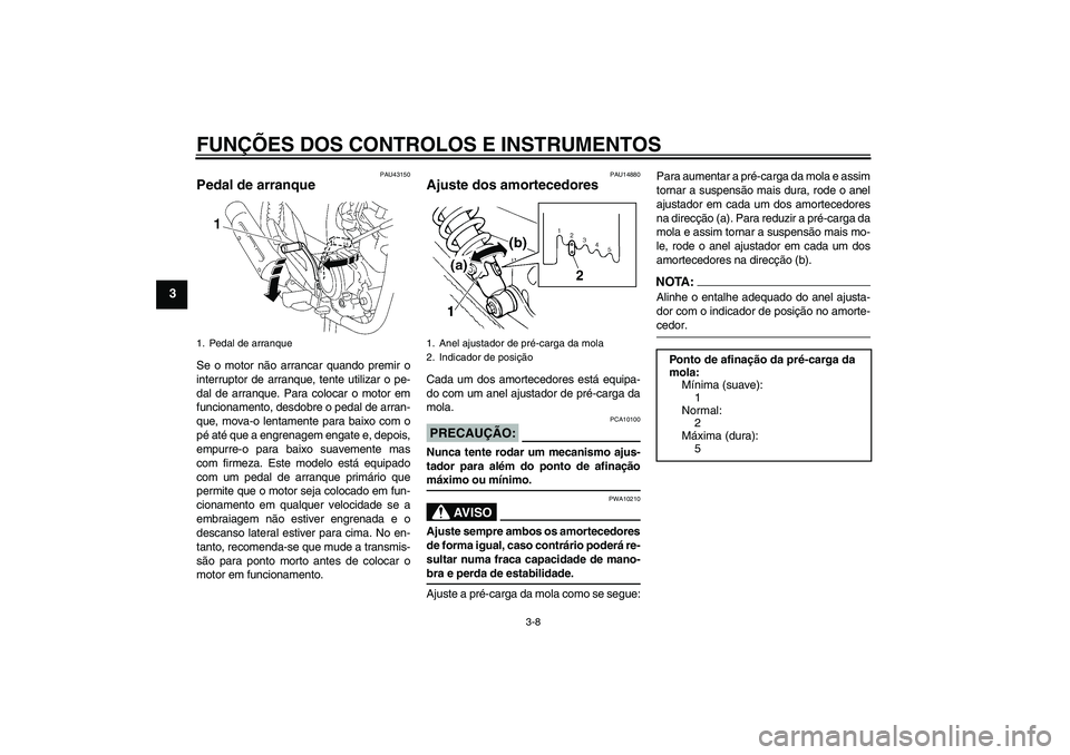YAMAHA YBR125 2007  Manual de utilização (in Portuguese) FUNÇÕES DOS CONTROLOS E INSTRUMENTOS
3-8
3
PAU43150
Pedal de arranque Se o motor não arrancar quando premir o
interruptor de arranque, tente utilizar o pe-
dal de arranque. Para colocar o motor em
