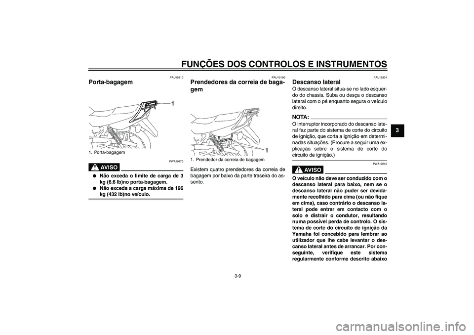 YAMAHA YBR125 2007  Manual de utilização (in Portuguese) FUNÇÕES DOS CONTROLOS E INSTRUMENTOS
3-9
3
PAU15110
Porta-bagagem 
AV I S O
PWA10170

Não exceda o limite de carga de 3
kg (6.6 lb)no porta-bagagem.

Não exceda a carga máxima de 196kg (432 lb)