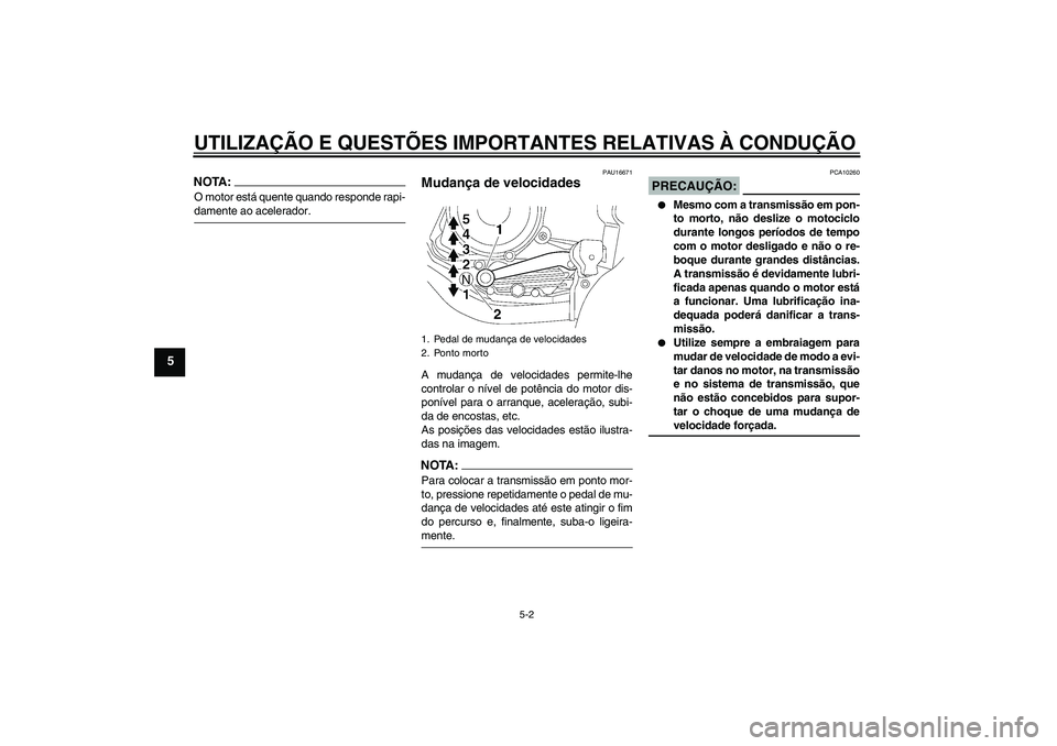 YAMAHA YBR125 2007  Manual de utilização (in Portuguese) UTILIZAÇÃO E QUESTÕES IMPORTANTES RELATIVAS À CONDUÇÃO
5-2
5
NOTA:O motor está quente quando responde rapi-damente ao acelerador.
PAU16671
Mudança de velocidades A mudança de velocidades perm