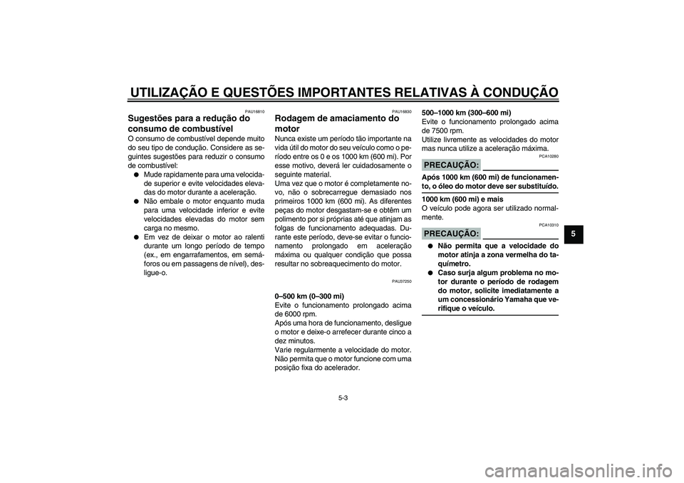 YAMAHA YBR125 2007  Manual de utilização (in Portuguese) UTILIZAÇÃO E QUESTÕES IMPORTANTES RELATIVAS À CONDUÇÃO
5-3
5
PAU16810
Sugestões para a redução do 
consumo de combustível O consumo de combustível depende muito
do seu tipo de condução. C