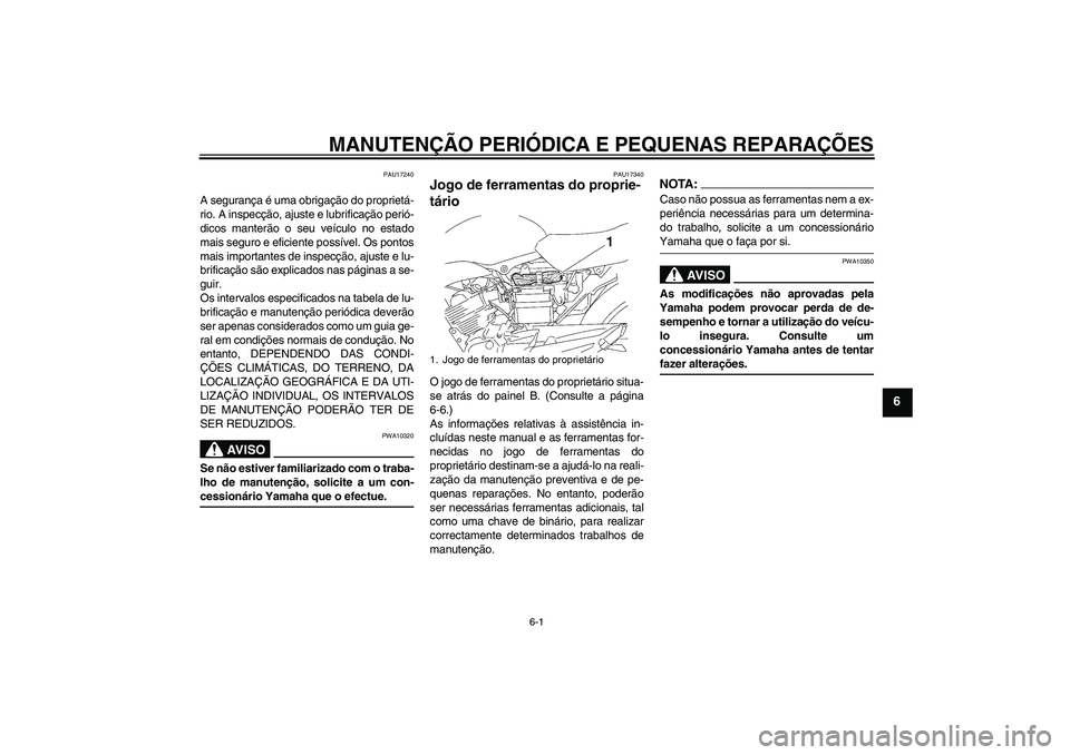 YAMAHA YBR125 2007  Manual de utilização (in Portuguese) MANUTENÇÃO PERIÓDICA E PEQUENAS REPARAÇÕES
6-1
6
PAU17240
A segurança é uma obrigação do proprietá-
rio. A inspecção, ajuste e lubrificação perió-
dicos manterão o seu veículo no esta