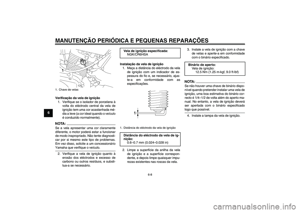 YAMAHA YBR125 2007  Manual de utilização (in Portuguese) MANUTENÇÃO PERIÓDICA E PEQUENAS REPARAÇÕES
6-8
6
Verificação da vela de ignição
1. Verifique se o isolador de porcelana à
volta do eléctrodo central da vela de
ignição tem uma cor acastan