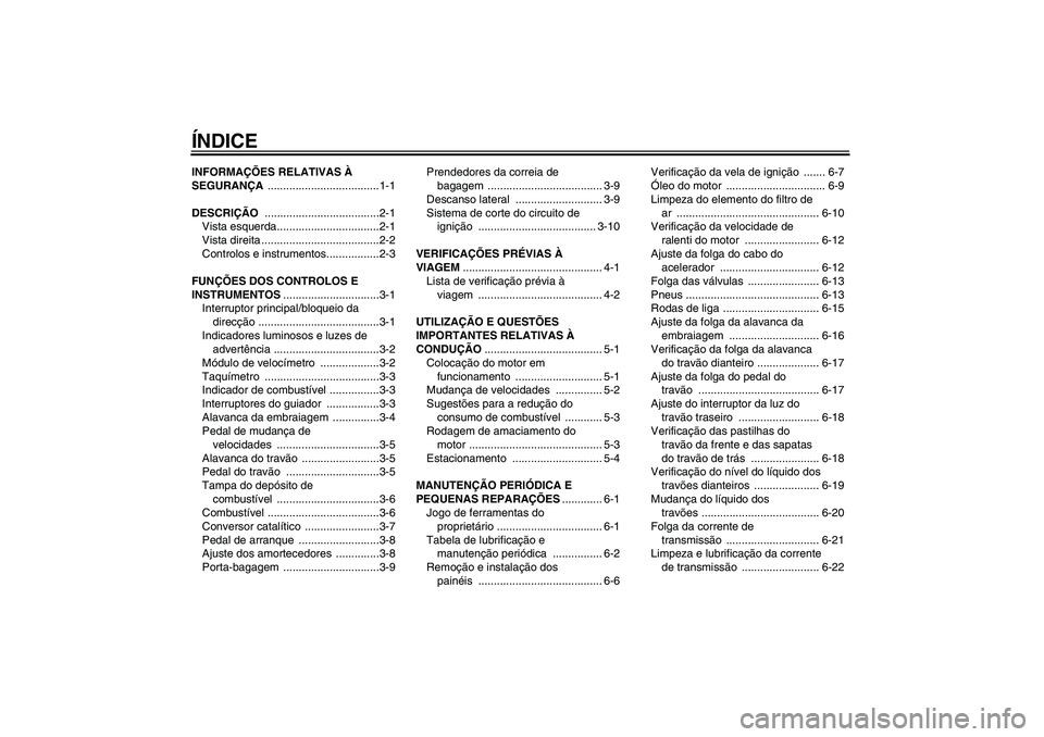 YAMAHA YBR125 2007  Manual de utilização (in Portuguese) ÍNDICEINFORMAÇÕES RELATIVAS À 
SEGURANÇA ....................................1-1
DESCRIÇÃO .....................................2-1
Vista esquerda.................................2-1
Vista dire