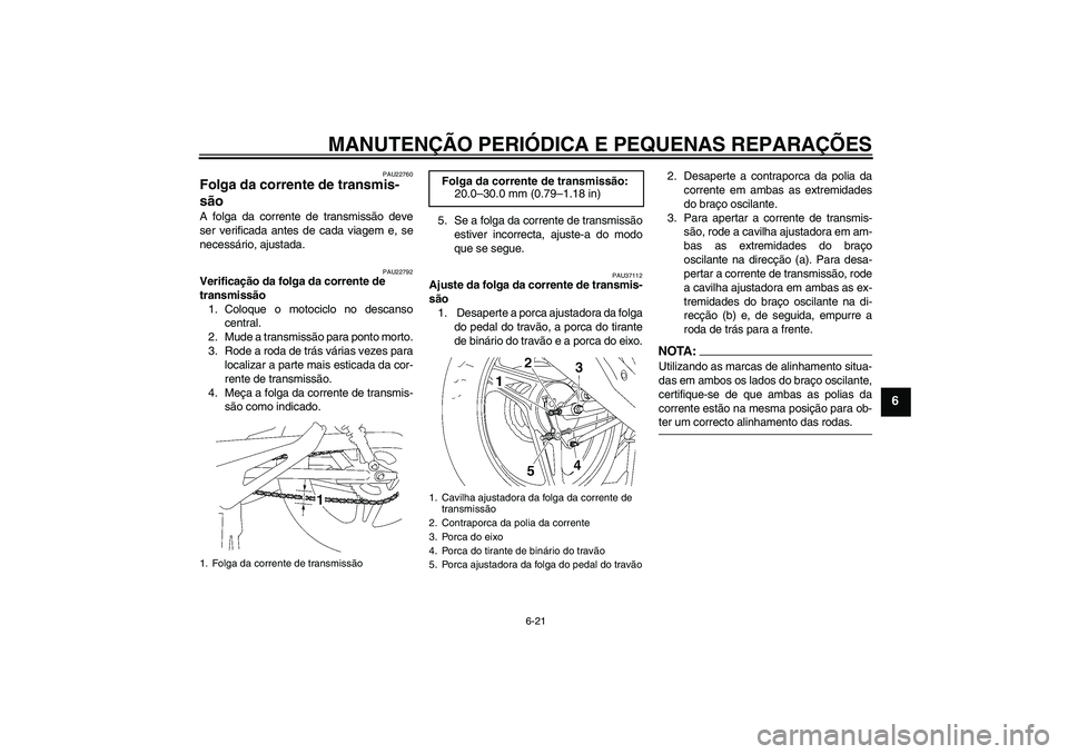 YAMAHA YBR125 2007  Manual de utilização (in Portuguese) MANUTENÇÃO PERIÓDICA E PEQUENAS REPARAÇÕES
6-21
6
PAU22760
Folga da corrente de transmis-
são A folga da corrente de transmissão deve
ser verificada antes de cada viagem e, se
necessário, ajus