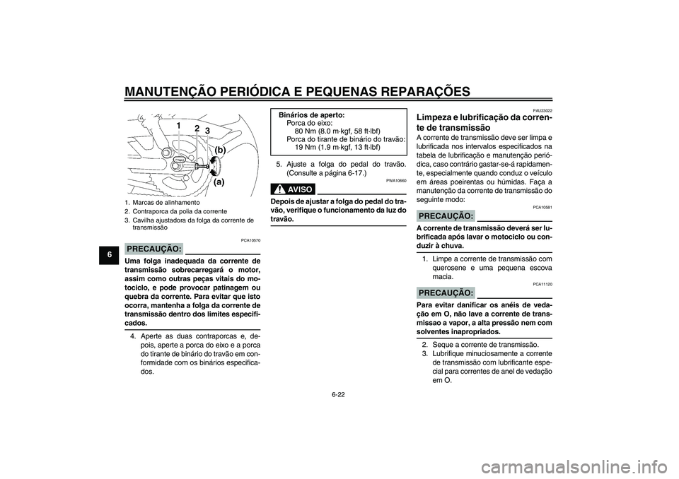 YAMAHA YBR125 2007  Manual de utilização (in Portuguese) MANUTENÇÃO PERIÓDICA E PEQUENAS REPARAÇÕES
6-22
6
PRECAUÇÃO:
PCA10570
Uma folga inadequada da corrente de
transmissão sobrecarregará o motor,
assim como outras peças vitais do mo-
tociclo, e