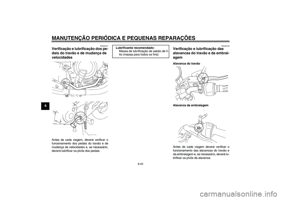 YAMAHA YBR125 2007  Manual de utilização (in Portuguese) MANUTENÇÃO PERIÓDICA E PEQUENAS REPARAÇÕES
6-24
6
PAU23131
Verificação e lubrificação dos pe-
dais do travão e de mudança de 
velocidades Antes de cada viagem, deverá verificar o
funcionam