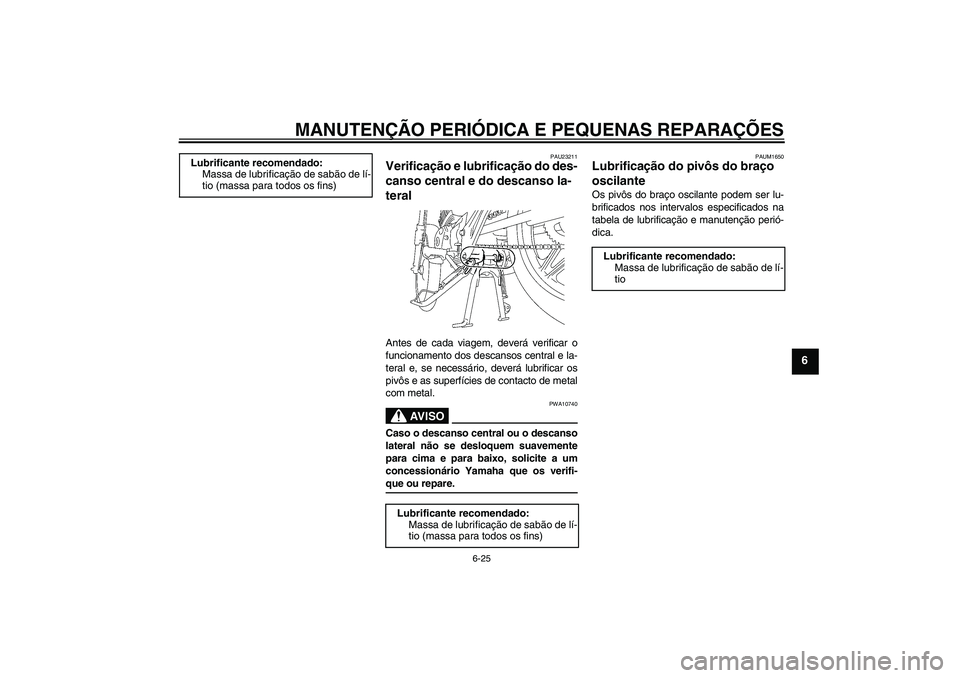 YAMAHA YBR125 2007  Manual de utilização (in Portuguese) MANUTENÇÃO PERIÓDICA E PEQUENAS REPARAÇÕES
6-25
6
PAU23211
Verificação e lubrificação do des-
canso central e do descanso la-
teral Antes de cada viagem, deverá verificar o
funcionamento dos