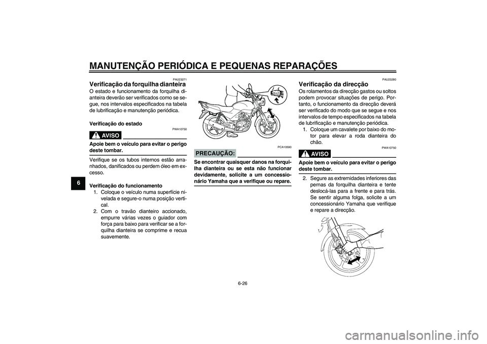 YAMAHA YBR125 2007  Manual de utilização (in Portuguese) MANUTENÇÃO PERIÓDICA E PEQUENAS REPARAÇÕES
6-26
6
PAU23271
Verificação da forquilha dianteira O estado e funcionamento da forquilha di-
anteira deverão ser verificados como se se-
gue, nos int