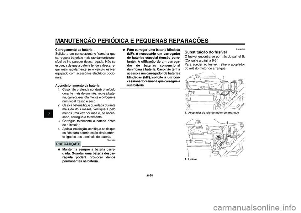 YAMAHA YBR125 2007  Manual de utilização (in Portuguese) MANUTENÇÃO PERIÓDICA E PEQUENAS REPARAÇÕES
6-28
6
Carregamento da bateria
Solicite a um concessionário Yamaha que
carregue a bateria o mais rapidamente pos-
sível se lhe parecer descarregada. N
