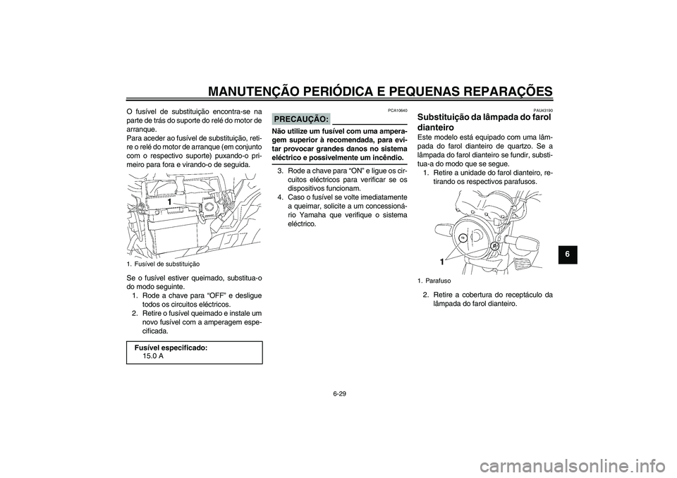 YAMAHA YBR125 2007 Manual de utilização (in Portuguese) MANUTENÇÃO PERIÓDICA E PEQUENAS REPARAÇÕES
6-29
6
O fusível de substituição encontra-se na
parte de trás do suporte do relé do motor de
arranque.
Para aceder ao fusível de substituição, r YAMAHA YBR125 2007 Manual de utilização (in Portuguese) MANUTENÇÃO PERIÓDICA E PEQUENAS REPARAÇÕES
6-29
6
O fusível de substituição encontra-se na
parte de trás do suporte do relé do motor de
arranque.
Para aceder ao fusível de substituição, r