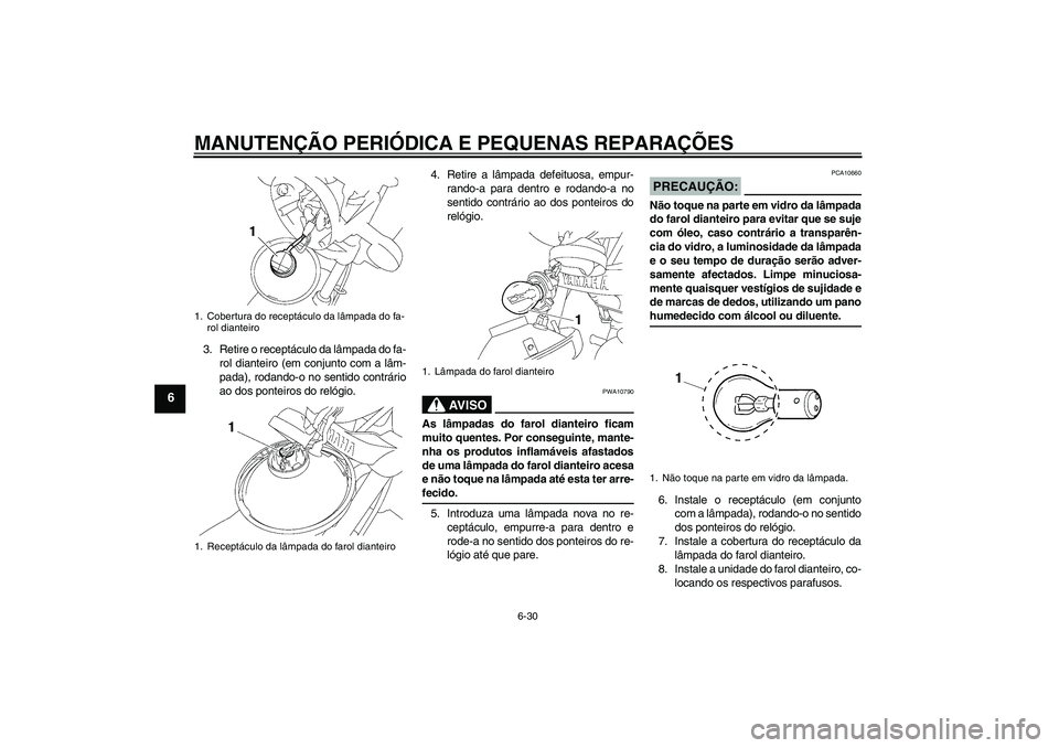 YAMAHA YBR125 2007 Manual de utilização (in Portuguese) MANUTENÇÃO PERIÓDICA E PEQUENAS REPARAÇÕES
6-30
6
3. Retire o receptáculo da lâmpada do fa-
rol dianteiro (em conjunto com a lâm-
pada), rodando-o no sentido contrário
ao dos ponteiros do rel YAMAHA YBR125 2007 Manual de utilização (in Portuguese) MANUTENÇÃO PERIÓDICA E PEQUENAS REPARAÇÕES
6-30
6
3. Retire o receptáculo da lâmpada do fa-
rol dianteiro (em conjunto com a lâm-
pada), rodando-o no sentido contrário
ao dos ponteiros do rel