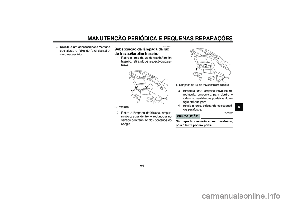 YAMAHA YBR125 2007 Manual de utilização (in Portuguese) MANUTENÇÃO PERIÓDICA E PEQUENAS REPARAÇÕES
6-31
6
9. Solicite a um concessionário Yamaha
que ajuste o feixe do farol dianteiro,
caso necessário.
PAU24131
Substituição da lâmpada da luz
do t YAMAHA YBR125 2007 Manual de utilização (in Portuguese) MANUTENÇÃO PERIÓDICA E PEQUENAS REPARAÇÕES
6-31
6
9. Solicite a um concessionário Yamaha
que ajuste o feixe do farol dianteiro,
caso necessário.
PAU24131
Substituição da lâmpada da luz
do t