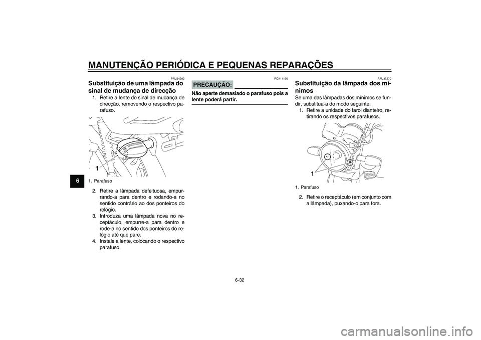 YAMAHA YBR125 2007 Manual de utilização (in Portuguese) MANUTENÇÃO PERIÓDICA E PEQUENAS REPARAÇÕES
6-32
6
PAU24202
Substituição de uma lâmpada do
sinal de mudança de direcção 1. Retire a lente do sinal de mudança de
direcção, removendo o res YAMAHA YBR125 2007 Manual de utilização (in Portuguese) MANUTENÇÃO PERIÓDICA E PEQUENAS REPARAÇÕES
6-32
6
PAU24202
Substituição de uma lâmpada do
sinal de mudança de direcção 1. Retire a lente do sinal de mudança de
direcção, removendo o res