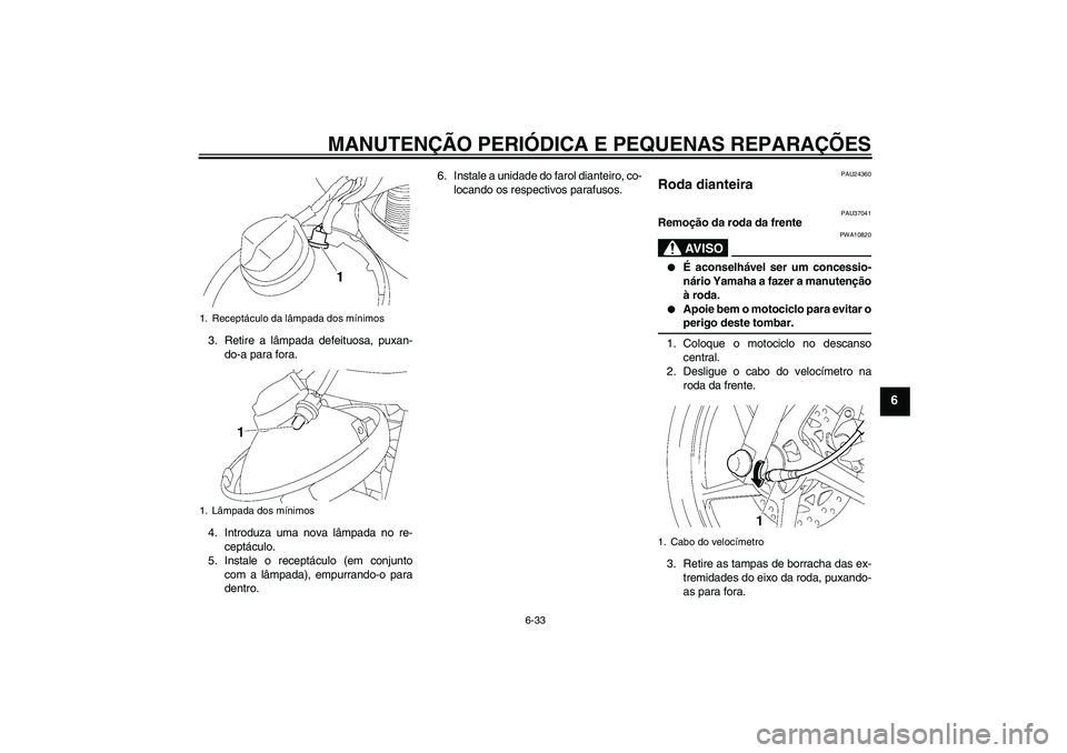 YAMAHA YBR125 2007 Manual de utilização (in Portuguese) MANUTENÇÃO PERIÓDICA E PEQUENAS REPARAÇÕES
6-33
6
3. Retire a lâmpada defeituosa, puxan-
do-a para fora.
4. Introduza uma nova lâmpada no re-
ceptáculo.
5. Instale o receptáculo (em conjunto
YAMAHA YBR125 2007 Manual de utilização (in Portuguese) MANUTENÇÃO PERIÓDICA E PEQUENAS REPARAÇÕES
6-33
6
3. Retire a lâmpada defeituosa, puxan-
do-a para fora.
4. Introduza uma nova lâmpada no re-
ceptáculo.
5. Instale o receptáculo (em conjunto