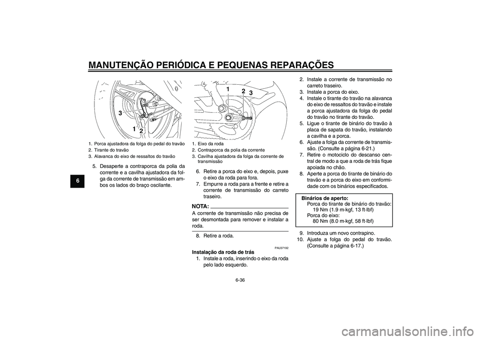 YAMAHA YBR125 2007 Manual de utilização (in Portuguese) MANUTENÇÃO PERIÓDICA E PEQUENAS REPARAÇÕES
6-36
6
5. Desaperte a contraporca da polia da
corrente e a cavilha ajustadora da fol-
ga da corrente de transmissão em am-
bos os lados do braço oscil YAMAHA YBR125 2007 Manual de utilização (in Portuguese) MANUTENÇÃO PERIÓDICA E PEQUENAS REPARAÇÕES
6-36
6
5. Desaperte a contraporca da polia da
corrente e a cavilha ajustadora da fol-
ga da corrente de transmissão em am-
bos os lados do braço oscil
