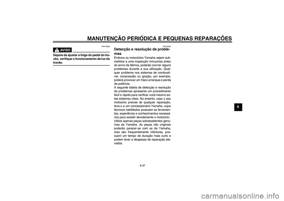 YAMAHA YBR125 2007 Manual de utilização (in Portuguese) MANUTENÇÃO PERIÓDICA E PEQUENAS REPARAÇÕES
6-37
6
AV I S O
PWA10660
Depois de ajustar a folga do pedal do tra-
vão, verifique o funcionamento da luz dotravão.
PAU25850
Detecção e resolução YAMAHA YBR125 2007 Manual de utilização (in Portuguese) MANUTENÇÃO PERIÓDICA E PEQUENAS REPARAÇÕES
6-37
6
AV I S O
PWA10660
Depois de ajustar a folga do pedal do tra-
vão, verifique o funcionamento da luz dotravão.
PAU25850
Detecção e resolução