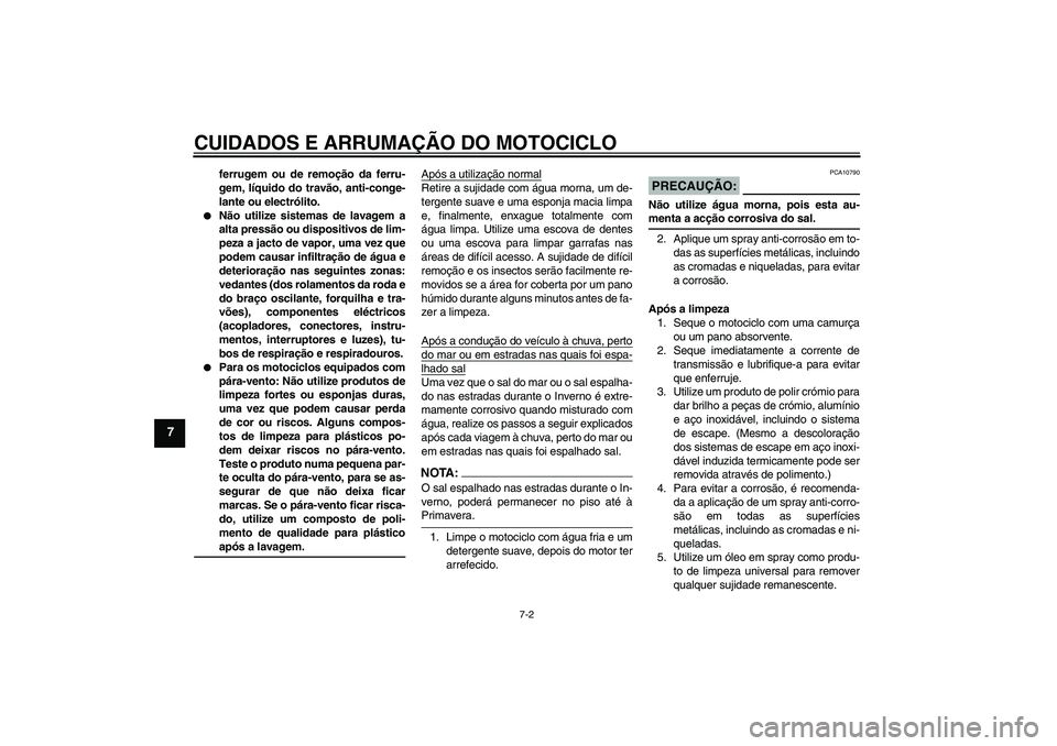 YAMAHA YBR125 2007  Manual de utilização (in Portuguese) CUIDADOS E ARRUMAÇÃO DO MOTOCICLO
7-2
7
ferrugem ou de remoção da ferru-
gem, líquido do travão, anti-conge-
lante ou electrólito.

Não utilize sistemas de lavagem a
alta pressão ou disposit
