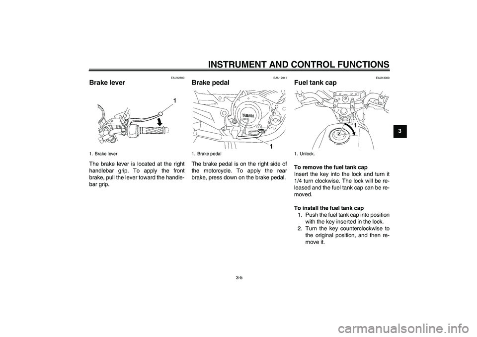 YAMAHA YBR125 2006 User Guide INSTRUMENT AND CONTROL FUNCTIONS
3-5
3
EAU12890
Brake lever The brake lever is located at the right
handlebar grip. To apply the front
brake, pull the lever toward the handle-
bar grip.
EAU12941
Brake
