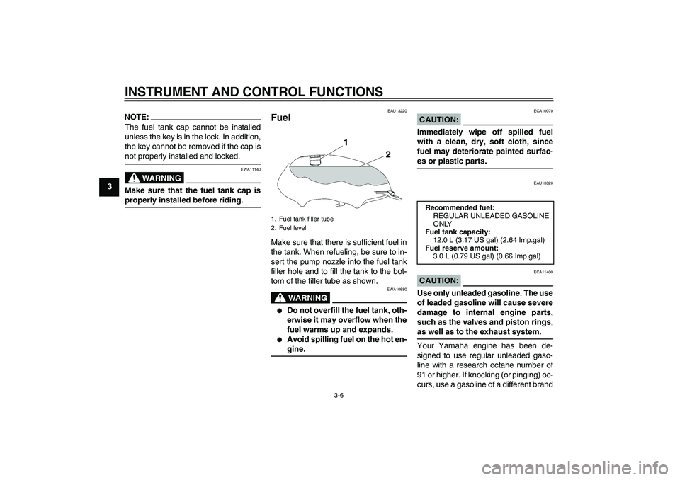 YAMAHA YBR125 2006 User Guide INSTRUMENT AND CONTROL FUNCTIONS
3-6
3
NOTE:The fuel tank cap cannot be installed
unless the key is in the lock. In addition,
the key cannot be removed if the cap isnot properly installed and locked.
