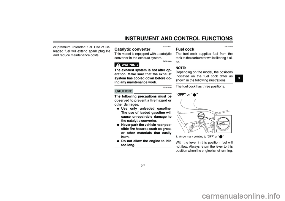 YAMAHA YBR125 2006  Owners Manual INSTRUMENT AND CONTROL FUNCTIONS
3-7
3 or premium unleaded fuel. Use of un-
leaded fuel will extend spark plug life
and reduce maintenance costs.
EAU13431
Catalytic converter This model is equipped wi