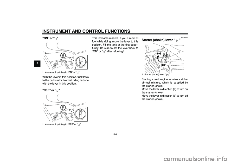 YAMAHA YBR125 2006 Owners Manual INSTRUMENT AND CONTROL FUNCTIONS
3-8
3“ON” or “”
With the lever in this position, fuel flows
to the carburetor. Normal riding is done
with the lever in this position.
“RES” or “”This i