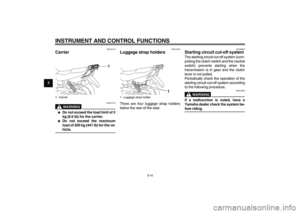 YAMAHA YBR125 2006 Owners Manual INSTRUMENT AND CONTROL FUNCTIONS
3-10
3
EAU15110
Carrier 
WARNING
EWA10170

Do not exceed the load limit of 3
kg (6.6 lb) for the carrier.

Do not exceed the maximum
load of 200 kg (441 lb) for the 