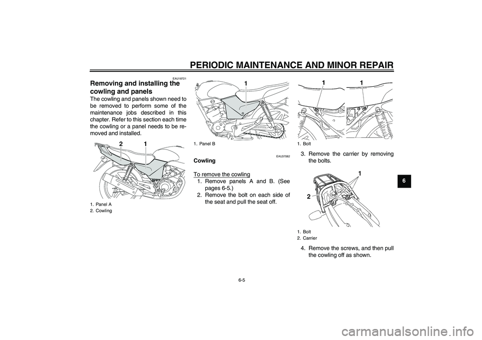 YAMAHA YBR125 2006 Owners Guide PERIODIC MAINTENANCE AND MINOR REPAIR
6-5
6
EAU18721
Removing and installing the 
cowling and panels The cowling and panels shown need to
be removed to perform some of the
maintenance jobs described i