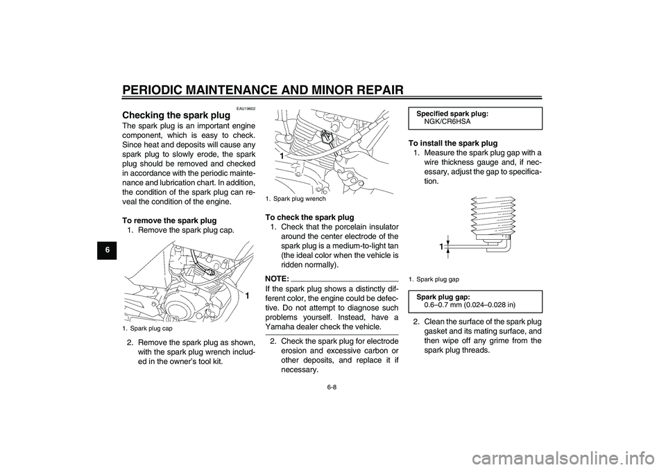 YAMAHA YBR125 2006  Owners Manual PERIODIC MAINTENANCE AND MINOR REPAIR
6-8
6
EAU19602
Checking the spark plug The spark plug is an important engine
component, which is easy to check.
Since heat and deposits will cause any
spark plug 