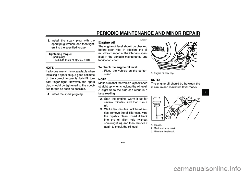 YAMAHA YBR125 2006  Owners Manual PERIODIC MAINTENANCE AND MINOR REPAIR
6-9
6 3. Install the spark plug with the
spark plug wrench, and then tight-
en it to the specified torque.
NOTE:
If a torque wrench is not available when
installi