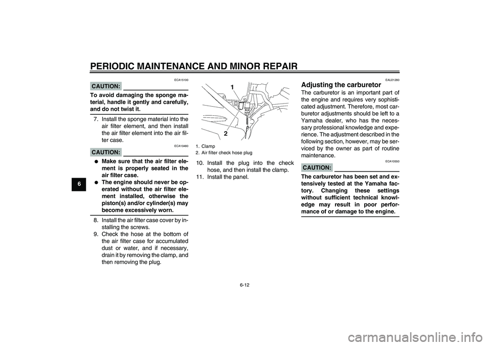 YAMAHA YBR125 2006  Owners Manual PERIODIC MAINTENANCE AND MINOR REPAIR
6-12
6
CAUTION:
ECA15100
To avoid damaging the sponge ma-
terial, handle it gently and carefully,and do not twist it.
7. Install the sponge material into the
air 