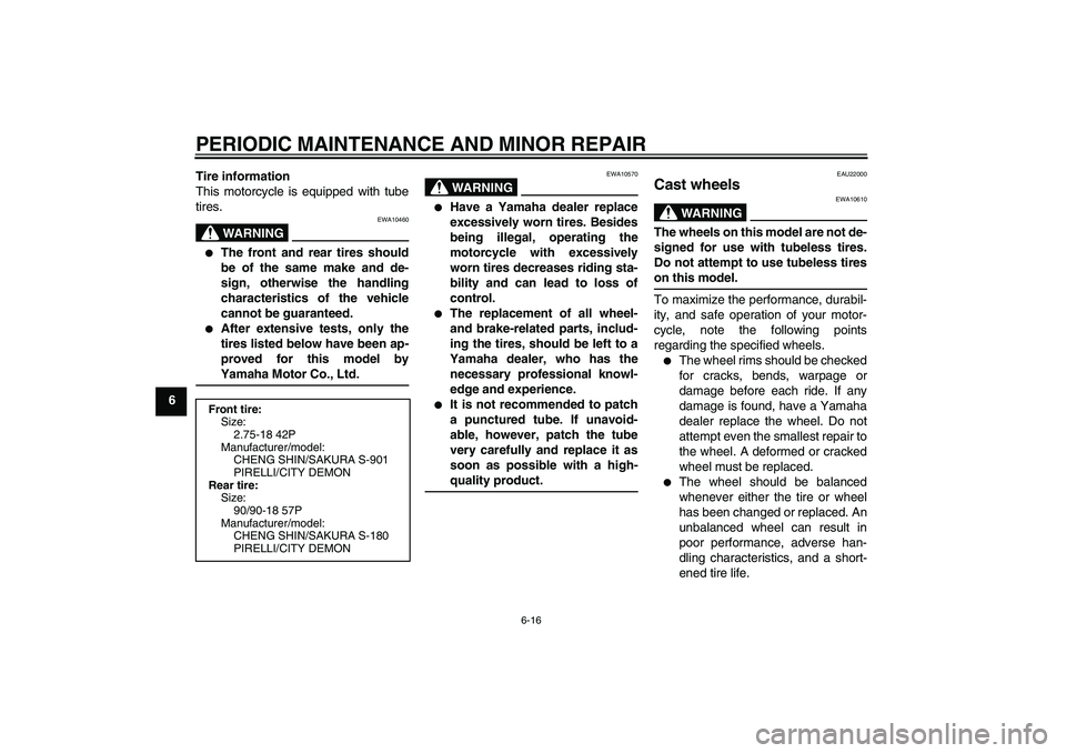 YAMAHA YBR125 2006 Service Manual PERIODIC MAINTENANCE AND MINOR REPAIR
6-16
6Tire information
This motorcycle is equipped with tube
tires.
WARNING
EWA10460

The front and rear tires should
be of the same make and de-
sign, otherwise