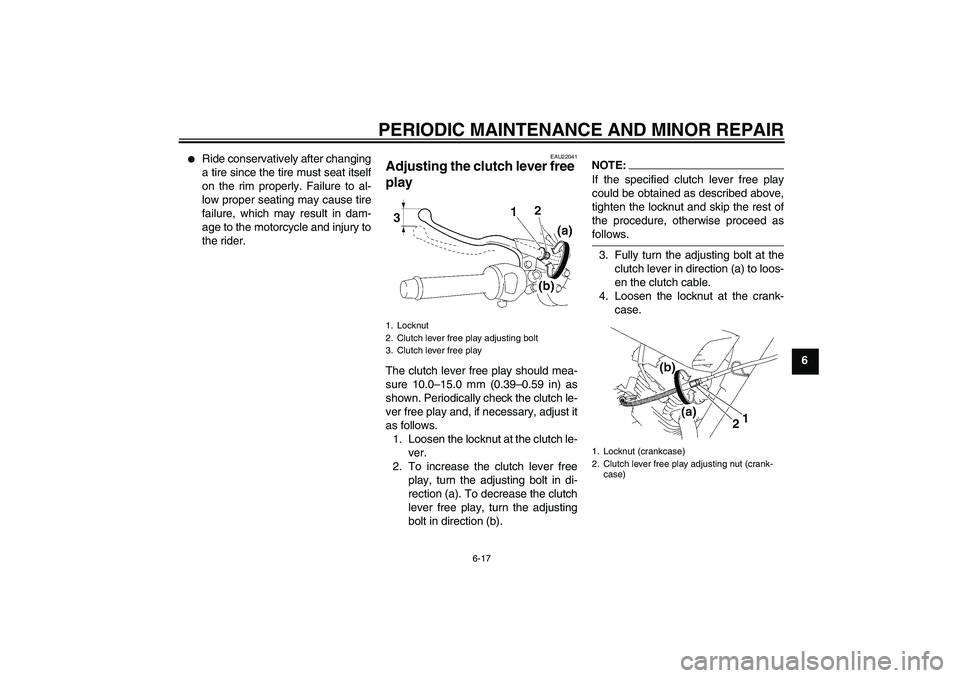 YAMAHA YBR125 2006 Service Manual PERIODIC MAINTENANCE AND MINOR REPAIR
6-17
6

Ride conservatively after changing
a tire since the tire must seat itself
on the rim properly. Failure to al-
low proper seating may cause tire
failure, 