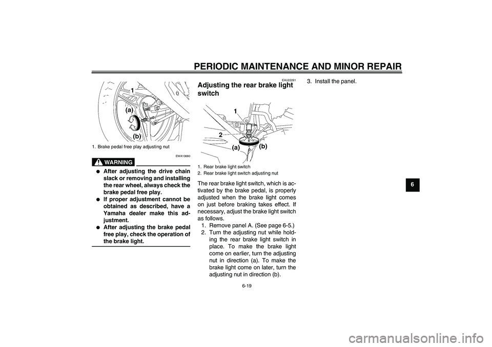 YAMAHA YBR125 2006 Workshop Manual PERIODIC MAINTENANCE AND MINOR REPAIR
6-19
6
WARNING
EWA10680

After adjusting the drive chain
slack or removing and installing
the rear wheel, always check the
brake pedal free play.

If proper adj