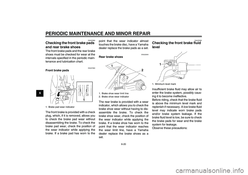 YAMAHA YBR125 2006 Workshop Manual PERIODIC MAINTENANCE AND MINOR REPAIR
6-20
6
EAU22380
Checking the front brake pads 
and rear brake shoes The front brake pads and the rear brake
shoes must be checked for wear at the
intervals specif