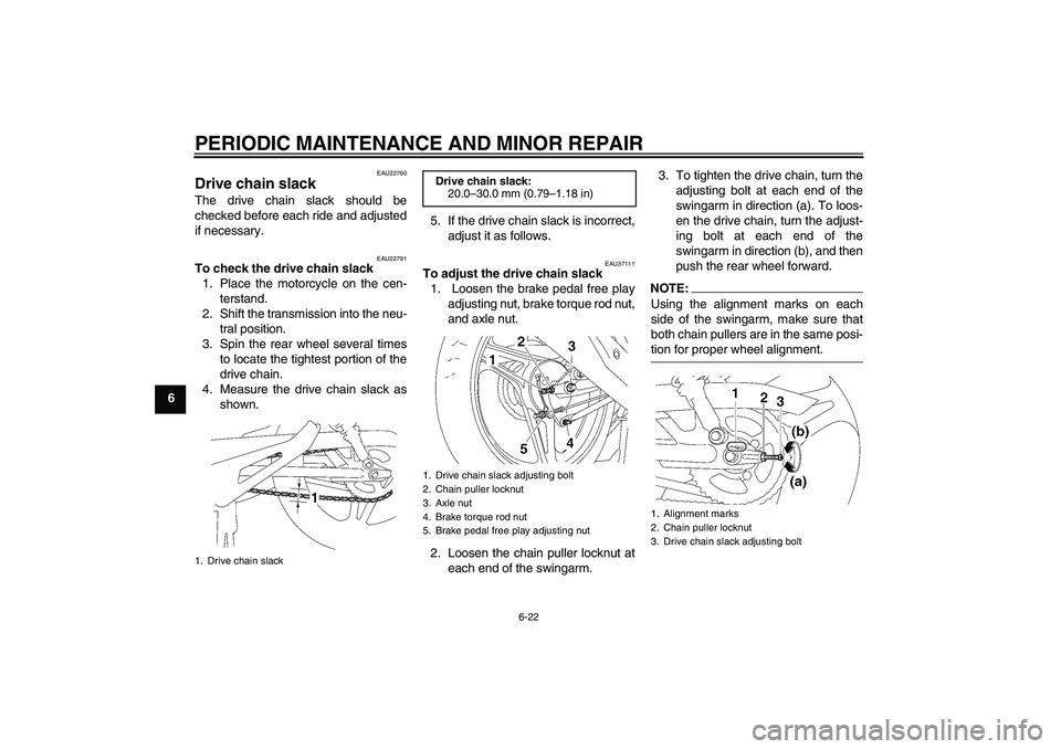YAMAHA YBR125 2006 Workshop Manual PERIODIC MAINTENANCE AND MINOR REPAIR
6-22
6
EAU22760
Drive chain slack The drive chain slack should be
checked before each ride and adjusted
if necessary.
EAU22791
To check the drive chain slack
1. P