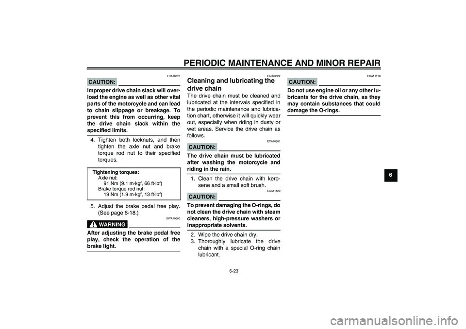 YAMAHA YBR125 2006 User Guide PERIODIC MAINTENANCE AND MINOR REPAIR
6-23
6
CAUTION:
ECA10570
Improper drive chain slack will over-
load the engine as well as other vital
parts of the motorcycle and can lead
to chain slippage or br YAMAHA YBR125 2006 User Guide PERIODIC MAINTENANCE AND MINOR REPAIR
6-23
6
CAUTION:
ECA10570
Improper drive chain slack will over-
load the engine as well as other vital
parts of the motorcycle and can lead
to chain slippage or br