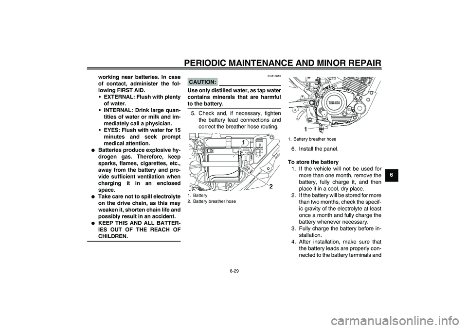 YAMAHA YBR125 2006 Repair Manual PERIODIC MAINTENANCE AND MINOR REPAIR
6-29
6 working near batteries. In case
of contact, administer the fol-
lowing FIRST AID.
EXTERNAL: Flush with plenty
of water.
INTERNAL: Drink large quan-
titie